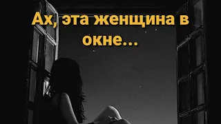 Ах,эта женщина в окне....Прекрасное стихотворение.