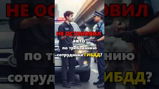 НЕ ОСТАНОВИЛ АВТО по требованию ГИБДД?