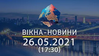 Вікна-новини. Випуск від 26.05.2021 (17:30) | Вікна-Новини