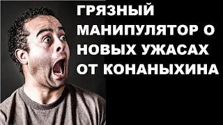 Грязный манипулятор о новых ужасах от Конаныхина