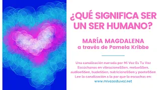 ¿QUÉ SIGNIFICA SER UN SER HUMANO? | Mª Magdalena a través de Pamela Kribbe