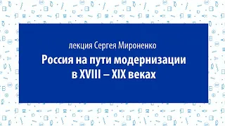 Сергей Мироненко, лекция «Россия на пути модернизации в ХVIII – XIX  веках»