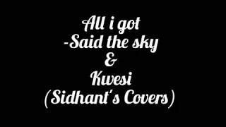 All I Got - Said the sky & kwesi (Sidhant's Covers)