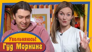 ГУД МОРНИНГ: УВОЛЬНЯЮСЬ!