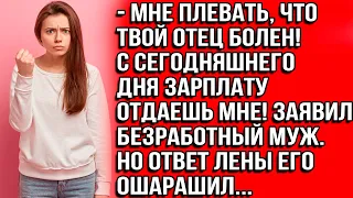 Мне плевать, что твой отец болен! С сегодняшнего дня зарплату отдаешь мне! Заявил безработный муж.