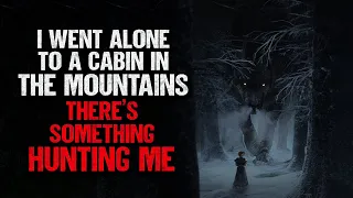 "I Went Alone to a Cabin in The Mountains. There's Something Hunting Me" | Creepypasta | Scary Story