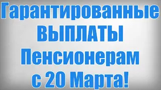 Гарантированные ВЫПЛАТЫ Пенсионерам с 20 Марта!