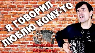 Я ГОВОРИЛ ЛЮБЛЮ КОМУ ТО под баян - поет Вячеслав Абросимов