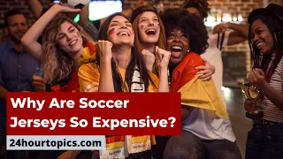 Why Are Soccer Jerseys So Expensive? Interesting!