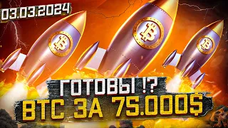 BTC за 75 000$. Готовы? Буллран продолжается!  Обзор рынка 03.03.2024