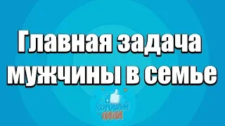 Главная задача мужчины в семье