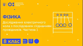 8 клас. Фізика. Дослідження електричного кола з послідовним з'єднанням провідників.  Частина 1