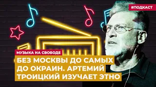 Без Москвы до самых до окраин. Артемий Троицкий изучает этно |  Подкаст «Музыка на Свободе»