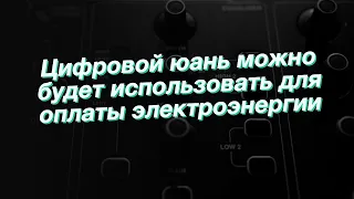 Цифровой юань можно будет использовать для оплаты электроэнергии