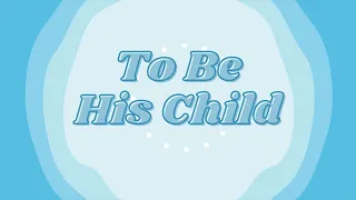 To Be His Child | Father's Day Song | LDS Primary Songs and Lyrics