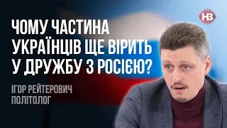 Чому частина українців ще вірить у дружбу з Росією? – Ігор Рейтерович