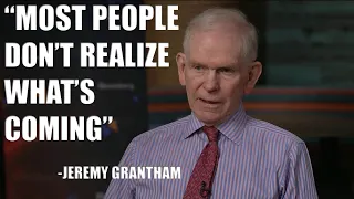 Most People Don't Realize What's Coming - Jeremy Grantham