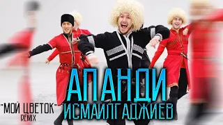 АПАНДИ ИСМАИЛГАДЖИЕВ - МОЙ ЦВЕТОК (REMIX)