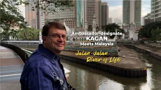 Ambassador-designate Kagan Meets Malaysia: Jalan-Jalan River of Life