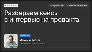 Как решать продуктовые кейсы на интервью | Воркшоп с Максимом Козиным, продактом и экспертом Эйч