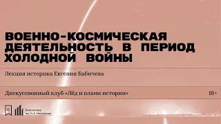 «Военно-космическая деятельность в период холодной войны». Лекция историка Евгения Бабичева