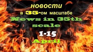 Новости в 35-ом масштабе/News in 35th scale 1-15  April 2016