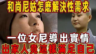 和尚尼姑怎麽解決性需求？一位女尼姑揭開大秘密，出家人竟是這樣滿足自己的！聽完讓人大吃一驚！| 佛說