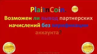 Platincoin. Возможен ли вывод партнерских начислений без верификации аккаунта.