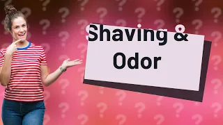 Does shaving improve odor?