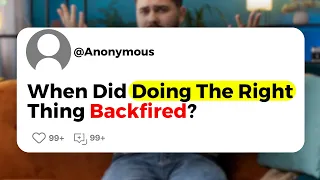 When Did Doing The Right Thing Backfired ?