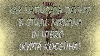 Как написать песню в стиле Nirvana - In Utero (Курта Кобейна)(How to write Nirvana In Utero song)