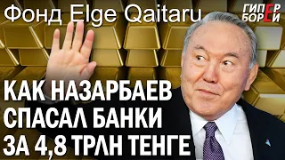 Как Назарбаев банки спасал за 4,8 триллиона тенге: Фонд Elge Qaitaru – ГИПЕРБОРЕЙ. Спецвыпуск