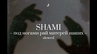 SHAMI - Под ногами рай матерей наших ( SLOWED )