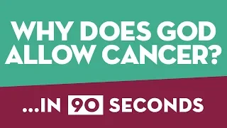 Why does God allow cancer? ...in 90 seconds!