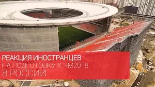 РЕАКЦИЯ ИНОСТРАНЦЕВ НА ПОДГОТОВКУ К ЧМ 2018 В РОССИИ