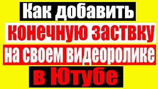 Как добавить конечную Заставку на своем видеоролике в Ютубе