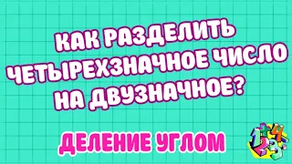 КАК РАЗДЕЛИТЬ ЧЕТЫРЕХЗНАЧНОЕ ЧИСЛО НА ДВУЗНАЧНОЕ? ДЕЛЕНИЕ УГЛОМ. Примеры | МАТЕМАТИКА ДЛЯ ВСЕХ