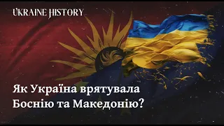 Як Україна врятувала Боснію та Македонію? | Ukraine History