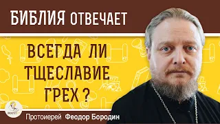 Всегда ли тщеславие грех ? А как быть творческим людям ? Протоиерей Феодор Бородин