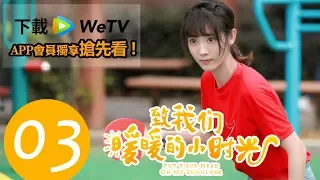 [Engsub]【致我們暖暖的小時光｜Put Your Head On My Shoulder】EP03--主演邢菲、林一 |★歡迎下載WeTV APP完整劇集搶先看★ #跟我一起 #宅在家