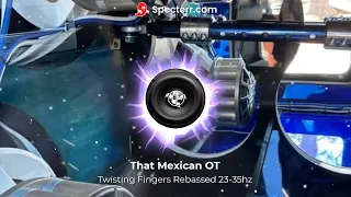 That Mexican OT - Twisting Fingers Rebassed 23-35hz