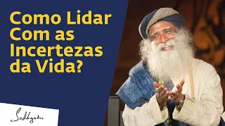 Como Lidar Com as Incertezas da Vida? | Sadhguru Português