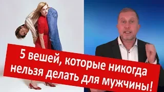 5 ВЕЩЕЙ, КОТОРЫЕ НИКОГДА НЕЛЬЗЯ ДЕЛАТЬ ДЛЯ МУЖЧИНЫ