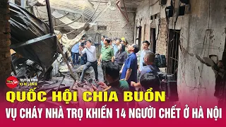 Mới nhất vụ cháy nhà trọ ở Hà Nội,14 người chết:Quốc hội gửi lời chia buồn tới gia đình các nạn nhân