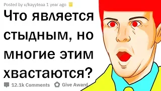 ЧТО ДЛЯ ВАС СТЫДНО, НО МНОГИЕ ЭТИМ ХВАСТАЮТСЯ?