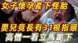 女子懷孕產下怪胎，嬰兒竟長有31根指頭，4個手掌！高僧一看立馬跪下磕頭｜佛說