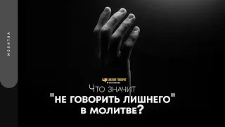 Что значит «не говорить лишнего» в молитве? | "Библия говорит" | 1719