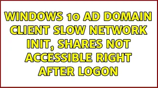 Windows 10 AD domain client slow network init, shares not accessible right after logon