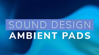 Sound Design - Ambient Pads and Atmospheres