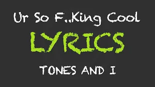 Tones And I  - Ur So F..King Cool (Lyrics)